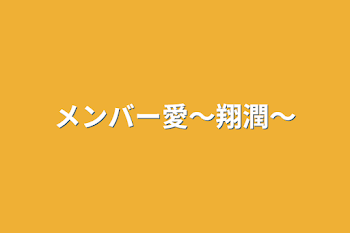 メンバー愛～翔潤～