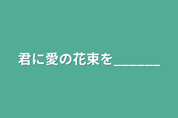 君に愛の花束を______