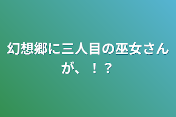 幻想郷に三人目の巫女さんが、！？