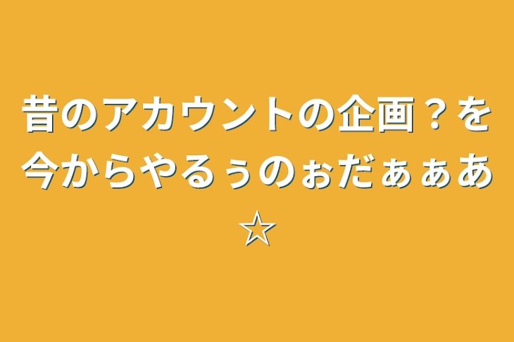 「昔のアカウントの企画？を今からやるぅのぉだぁぁあ☆」のメインビジュアル