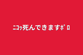 ﾆｺｯ死んできますﾎﾟﾛ