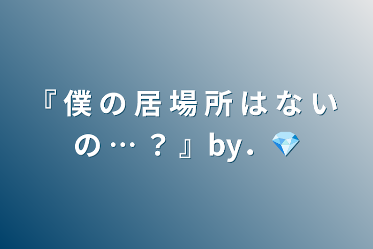 「『 僕 の 居 場 所 は な い の … ？ 』by．💎」のメインビジュアル