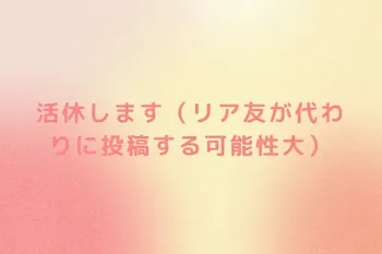 活休します（リア友が代わりに投稿する可能性大）