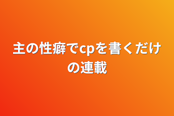 主の性癖でcpを書くだけの連載