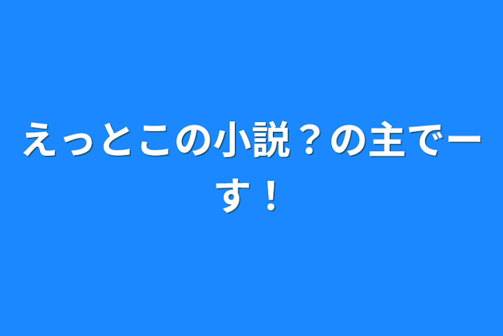 「えっとこの小説？の主でーす！」のメインビジュアル