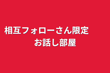 相互フォローさん限定　　お話し部屋