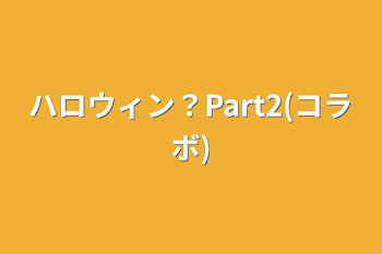 ハロウィン？Part2(コラボ)