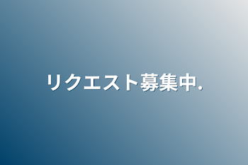 リクエスト募集中.