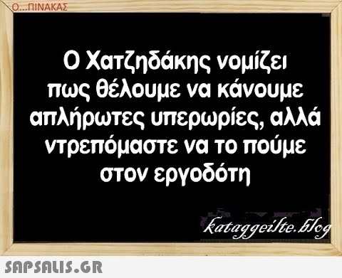 Ο. ..ΠΙΝΑΚΑΣ Ο Χατζηδάκης νομίζει πως θέλουμε να κάνου με απλήρωτες υπερωρίες , αλλά ντρεπόμαστε να το πούμε στον εργοδότη