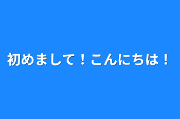 初めまして！こんにちは！