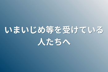 いまいじめ等を受けている人たちへ