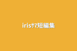 irisｻﾏ短編集