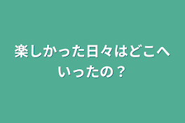 楽しかった日々はどこへ行ったの？