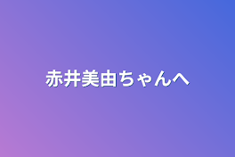 赤井美由ちゃんへ