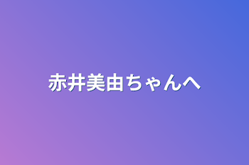 赤井美由ちゃんへ