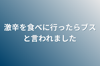 激辛を食べに行ったらブスと言われました