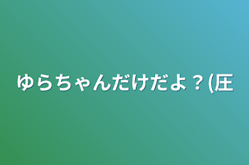 ゆらちゃんだけだよ？(圧