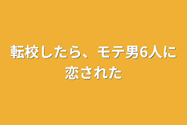 転校したら、モテ男6人に恋された