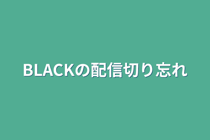 「BLACKの配信切り忘れ」のメインビジュアル