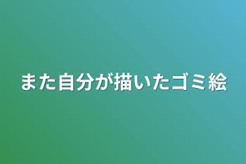 また自分が描いたゴミ絵