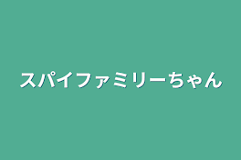 スパイファミリーちゃん