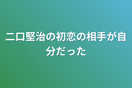 二口堅治の初恋の相手が自分だった