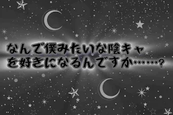 なんで僕みたいな陰キャを好きになるんですか……？