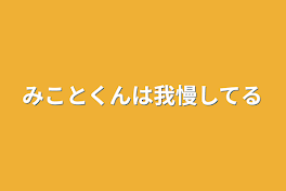 みことくんは我慢してる