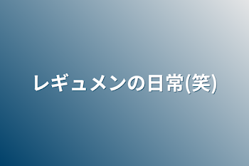 レギュメンの日常(笑)