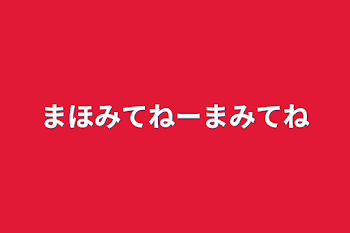 まほみてねーまみてね