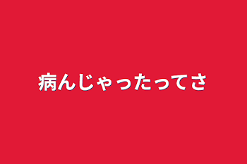 病んじゃったってさ