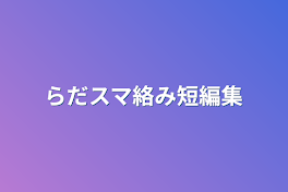 らだスマ絡み短編集