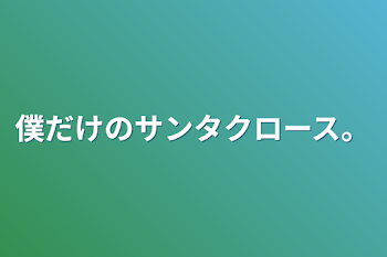 僕だけのサンタクロース。