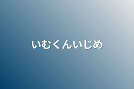 いむくんいじめ