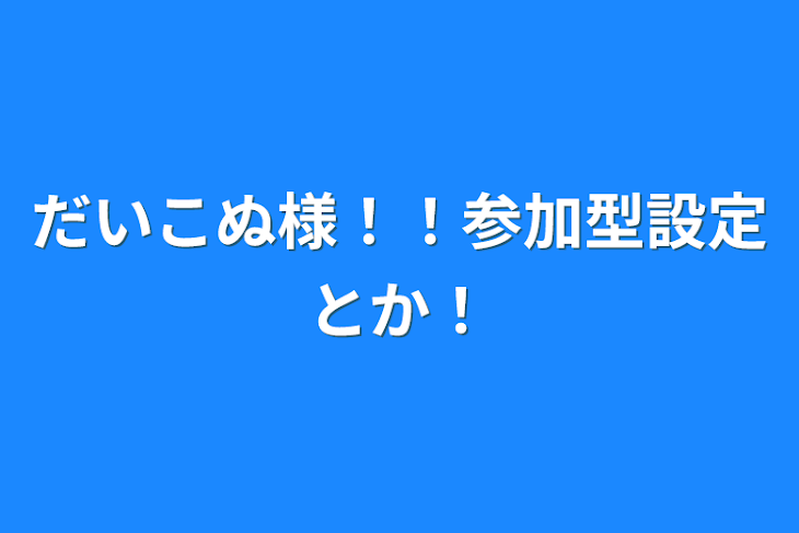 「だいこぬ様！！参加型設定とか！」のメインビジュアル