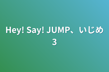 Hey! Say! JUMP、いじめ3