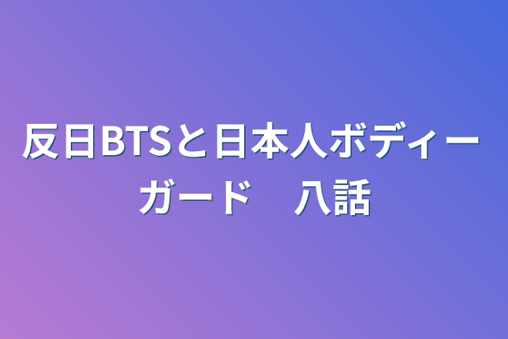 「反日BTSと日本人ボディーガード　八話」のメインビジュアル