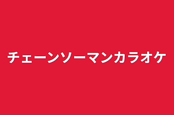 チェーンソーマンカラオケ