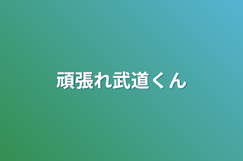 頑張れ武道くん