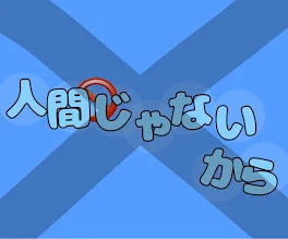 “ 人間 ”じゃないから