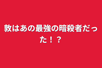 敦はあの最強の暗殺者だった！？