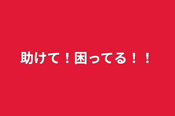 助けて！困ってる！！