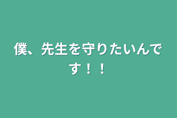 僕、先生を守りたいんです！！