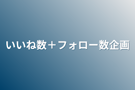 いいね数＋フォロー数企画