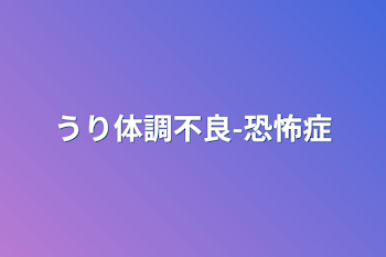 「うり体調不良-恐怖症」のメインビジュアル