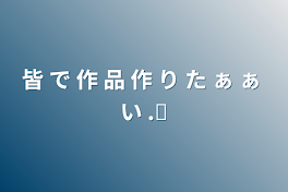 皆 で 作 品 作 り た ぁ ぁ い  .ᐟ‪