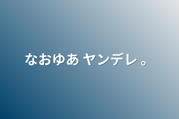 なおゆあ   ヤンデレ   。