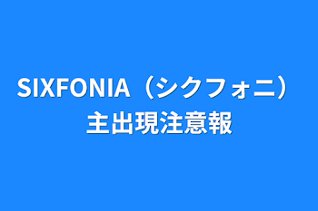 「SIXFONIA（シクフォニ）主出現注意報」のメインビジュアル