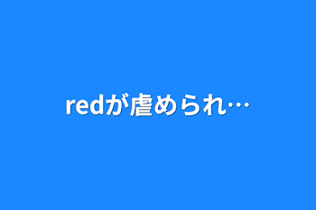 redが虐められ…