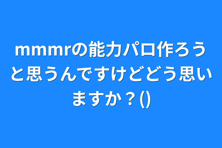 「mmmrの能力パロ作ろうと思うんですけどどう思いますか？()」のメインビジュアル